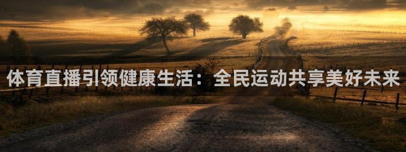 jrkankan直播体育网：体育直播引领健康生活：全民运动共享美好未来