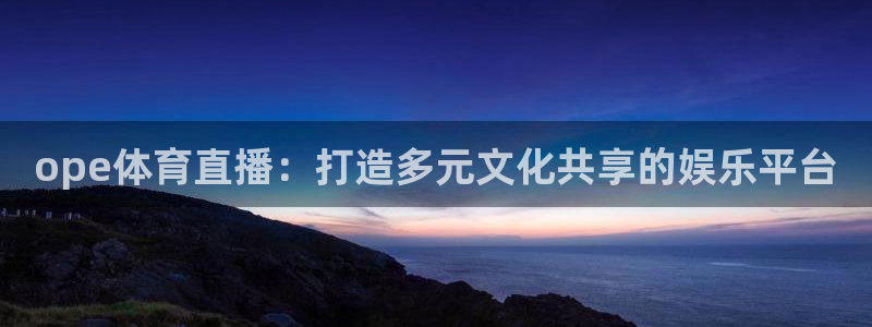 jrkan直播nba在线直播：ope体育直播：打造多元文化共享的娱乐平台