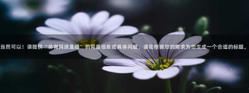 jrkan直播免费高清体育直播nba：当然可以！请提供“体育网球直播”的背景信息或具体问题，请我根据您的需求为您生成一个合适的标题。