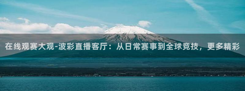 nba网站直播jrkan：在线观赛大观-波彩直播客厅：从日常赛事到全球竞技，更多精彩